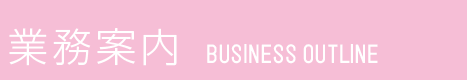 業務案内 BUSINESS OUTLINE